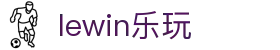 lewin乐玩-(中国)有限公司官方网站